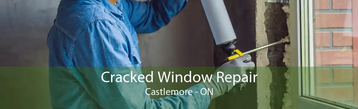 Cracked Window Repair Castlemore - ON