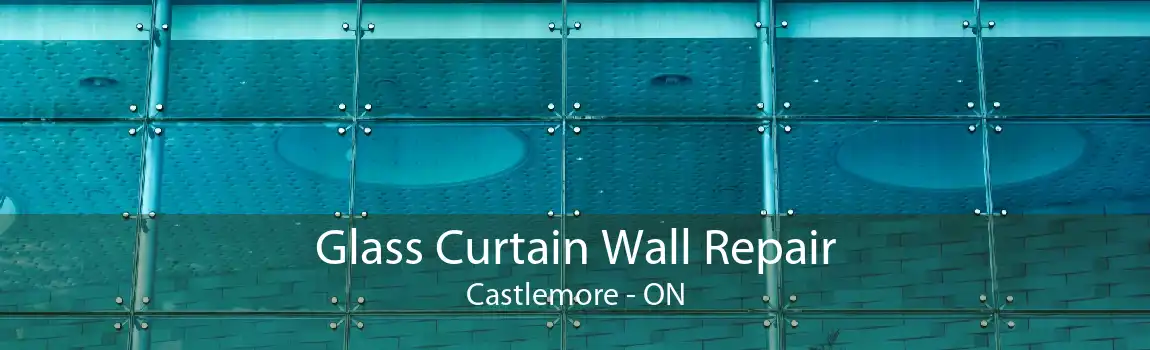 Glass Curtain Wall Repair Castlemore - ON