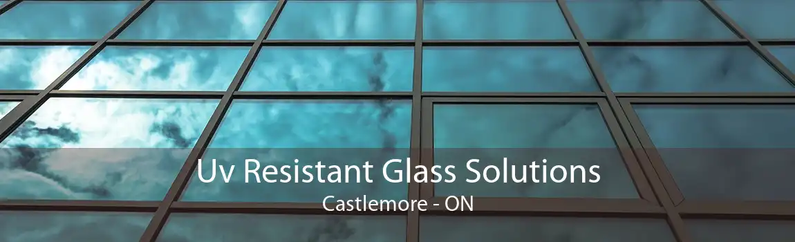 Uv Resistant Glass Solutions Castlemore - ON